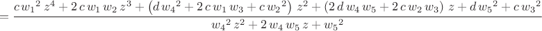 $$\[=\frac{c\,{w_1}^{2}\,{z}^{4}+2\,c\,w_1\,w_2\,{z}^{3}+\left( d\,{w_4}^{2}+2\,c\,w_1\,w_3+c\,{w_2}^{2}\right) \,{z}^{2}+\left( 2\,d\,w_4\,w_5+2\,c\,w_2\,w_3\right) \,z+d\,{w_5}^{2}+c\,{w_3}^{2}}{{w_4}^{2}\,{z}^{2}+2\,w_4\,w_5\,z+{w_5}^{2}}\]$