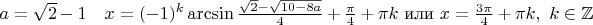 $a=\sqrt 2 -1\quad x= (- 1)^k \arcsin \frac{\sqrt 2 -\sqrt {10-8a}}{4} + \frac{\pi}{4}+\pi k \ \text{или}\ x=\frac{3\pi}{4}+\pi k,~k \in \mathbb{Z} $