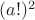 $(a!)^2 $