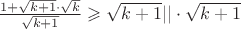 $\frac{1+\sqrt{k+1}\cdot\sqrt{k}}{\sqrt{k+1}} \geqslant \sqrt{k+1}  || \cdot\sqrt{k+1}$