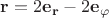 $\mathbf{r}=2\mathbf{e_r}-2\mathbf{e_\varphi}$