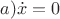 $a) \dot{x} = 0$