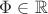 $\Phi \in \mathbb{R}$ $\Phi \in \mathbb{R}$
