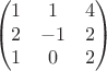 $$
 \begin{pmatrix}
1 & 1 & 4 \\
2 & -1 & 2 \\
1 & 0 & 2 
\end{pmatrix}
$$