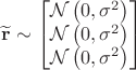 $$
\widetilde{\mathbf{r}} \sim
\begin{bmatrix}
\mathcal{N} \left( 0, \sigma^2 \right) \\
\mathcal{N} \left( 0, \sigma^2 \right) \\
\mathcal{N} \left( 0, \sigma^2 \right) 
\end{bmatrix}
$$
