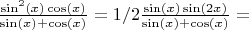 $\frac{\sin^2(x)\cos(x)}{\sin(x) + \cos(x)} = 1/2\frac{\sin(x)\sin(2x)}{\sin(x) + \cos(x)} = $