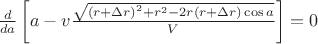 $\[\frac{d}{{da}}\left[ {a - v\frac{{\sqrt {{{(r + \Delta r)}^2} + {r^2} - 2r(r + \Delta r)\cos a} }}{V}} \right] = 0\]$