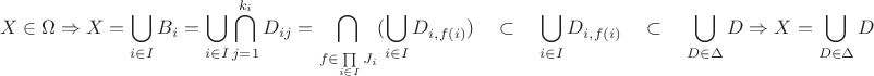 $$X \in \Omega \Rightarrow X = \bigcup\limits_{i \in I}^{}B_i = \bigcup\limits_{i \in I}^{} \bigcap\limits_{j = 1}^{k_i} D_{ij} = \bigcap\limits_{f \in \prod\limits_{i \in I}^{}J_i}^{} (\bigcup\limits_{i \in I}^{}D_{i, f(i)}) \quad \subset \quad \bigcup\limits_{i \in I}^{}D_{i, f(i)} \quad \subset \quad \bigcup\limits_{D \in \Delta}^{}D \Rightarrow X = \bigcup\limits_{D \in \Delta}^{}D $$