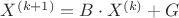 $X^{\left( {k + 1} \right)}  = B \cdot X^{\left( k \right)}  + G$