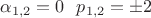 $\alpha_{1,2}=0~~p_{1,2}=\pm2$