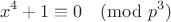 $$x^4 + 1\equiv 0\pmod{p^3}$$