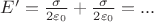 $E'=\frac{\sigma}{2\varepsilon_0} + \frac{\sigma}{2\varepsilon_0} = ... $ $E'=\frac{\sigma}{2\varepsilon_0} + \frac{\sigma}{2\varepsilon_0} = ... $