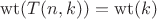 $$\operatorname{wt}(T(n,k))=\operatorname{wt}(k)$$