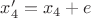 $x'_4=x_4+e$ $x'_4=x_4+e$