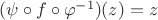 $(\psi \circ f\circ \varphi^{-1})(z)=z$