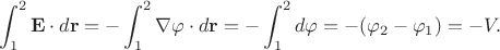 $$\int_1^2 \mathbf{E}\cdot d\mathbf{r}=-\int_{1}^{2}\nabla \varphi\cdot d\mathbf{r}=-\int_{1}^{2}d\varphi=-(\varphi_2-\varphi_1)=-V.$$