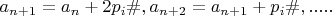 $a_{n+1}= a_n+2p_i\#, a_{n+2}=a_{n+1}+p_i\#,.....$