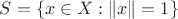 $S = \{ x \in X : \| x \| = 1 \}$