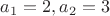 $ a_{1}=2, a_{2}=3$