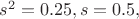 $s^2 = 0.25, s = 0.5,$