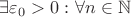 $\exists \varepsilon_{0} > 0 \,\colon \forall n \in \mathbb{N}$ $\exists \varepsilon_{0} > 0 \,\colon \forall n \in \mathbb{N}$