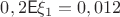 $0,2\mathsf E\xi_1=0,012$