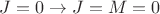 $J = 0 \to J=M=0$