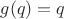 $g(q)=q$