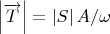 $\left\lvert \overrightarrow T \right\rvert = \left\lvert S \right\rvert A/\omega$