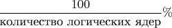 $\dfrac{100}{\text{количество логических ядер}}\%$
