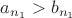 $a_{n_1}>b_{n_1}$