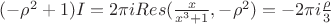 $(-\rho^2 + 1) I = 2 \pi i Res  (\frac {x } {x^3+1},-\rho^2) = -2 \pi i \frac {\rho}3$