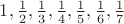 $1, \frac 1 2,  \frac 1 3,  \frac 1 4, \frac 1 5, \frac 1 6, \frac 1 7$