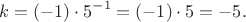 $$k = (-1) \cdot 5^{-1}=(-1)\cdot 5=-5.$$