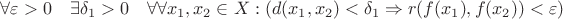 $\forall \varepsilon > 0 \quad \exists \delta_1 > 0 \quad \forall \forall x_1, x_2 \in X: (d(x_1, x_2) < \delta_1 \Rightarrow r(f(x_1), f(x_2)) < \varepsilon)$