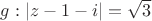$g : |z-1-i|= \sqrt{3}$