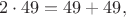 $$
2\cdot 49 = 49+49,
$$