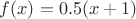 $ f(x)= 0.5(x+1)$