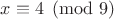 $x\equiv 4\pmod{9}$