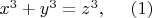 $x^3 + y^3 = z^3 ,~~~~ (1)$