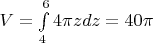 $V = \int\limits_{4}^{6} 4\pi z dz = 40 \pi$