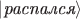 $|\textit{распался}\rangle$