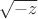 $\sqrt{-z}$