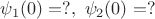 $\psi _1 (0) = ?,\,\,\psi _2 (0) = ?$ $\psi _1 (0) = ?,\,\,\psi _2 (0) = ?$