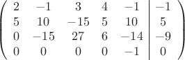 $$\left(\begin{array}{ccccc|c}
2& -1& 3&4&-1&-1\\
5&10& -15&5&10&5\\
0&-15&27&6&-14&-9\\
0& 0& 0& 0&-1&0\\
\end{array}\right)$$