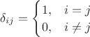 $\delta_{ij} = \begin{cases} 1, & i=j \\ 0, &  i \ne j \end{cases}$