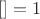 $[] = 1$