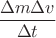 $\dfrac{\Delta m\Delta v}{\Delta t}$