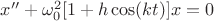 $x'' + \omega_0^2 [1 + h \cos(kt)] x = 0$