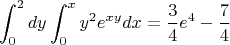 $$
\int_0^2 {dy} \int_0^x {y^2 e^{xy} } dx = \frac{3}{4}e^4  - \frac{7}{4}
$$